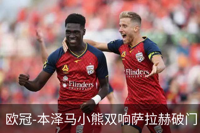 欧冠-本泽马小熊双响萨拉赫破门 利物浦2-5皇马